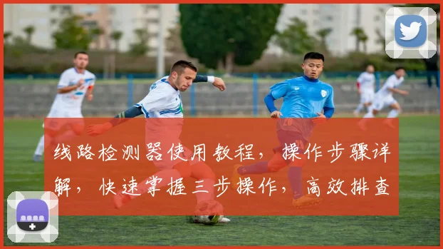线路检测器使用教程，操作步骤详解，快速掌握三步操作，高效排查问题