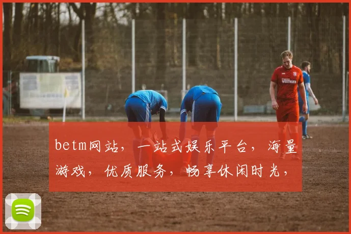 betm网站，一站式娱乐平台，海量游戏，优质服务，畅享休闲时光，三重惊喜等你来