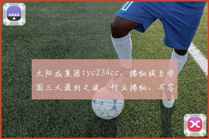 太阳成集团tyc234cc，揭秘娱乐帝国三大盈利之道，行业揭秘，不容错过