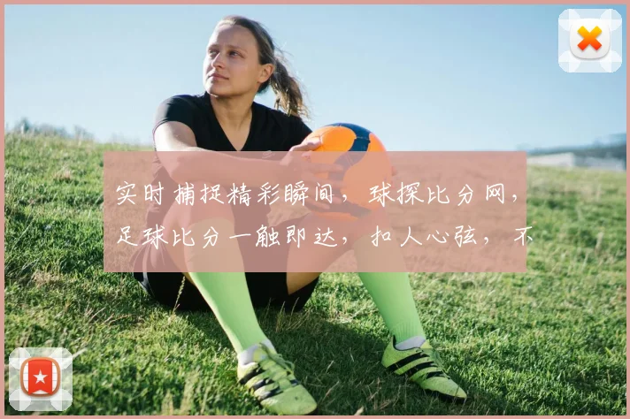 实时捕捉精彩瞬间，球探比分网，足球比分一触即达，扣人心弦，不容错过