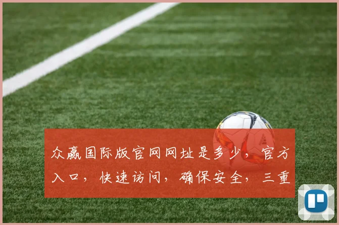 众赢国际版官网网址是多少，官方入口，快速访问，确保安全，三重保障，请认准