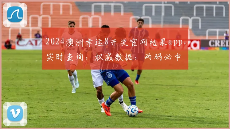 2024澳洲幸运8开奖官网结果app，实时查询，权威数据，两码必中