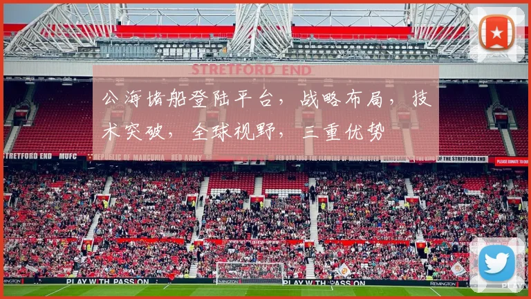 公海堵船登陆平台，战略布局，技术突破，全球视野，三重优势