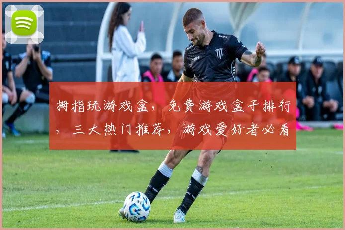 拇指玩游戏盒，免费游戏盒子排行，三大热门推荐，游戏爱好者必看