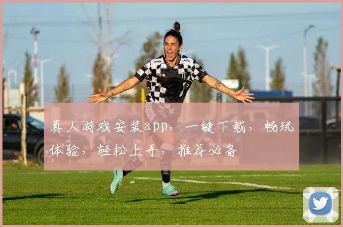 真人游戏安装app，一键下载，畅玩体验，轻松上手，推荐必备