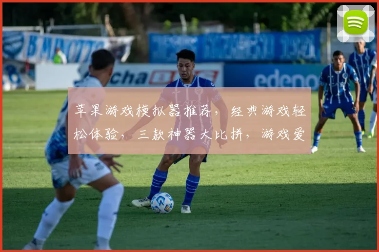苹果游戏模拟器推荐，经典游戏轻松体验，三款神器大比拼，游戏爱好者必备