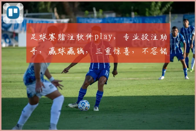 足球赛赌注软件play，专业投注助手，赢球赢钱，三重惊喜，不容错过